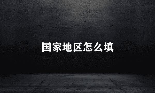 国家地区怎么填
