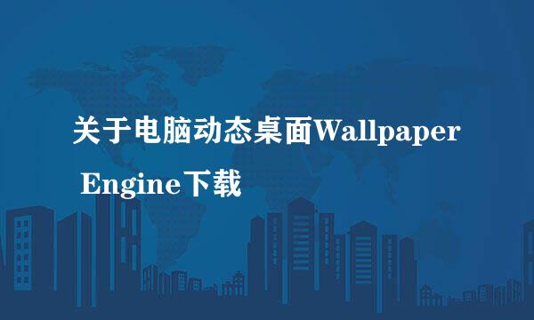关于电脑动态桌面Wallpaper Engine下载