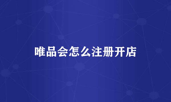 唯品会怎么注册开店