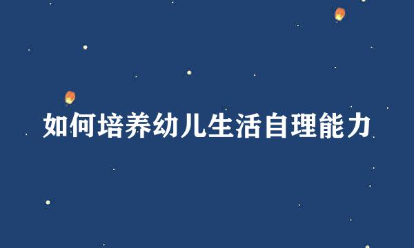 如何培养幼儿生活自理能力