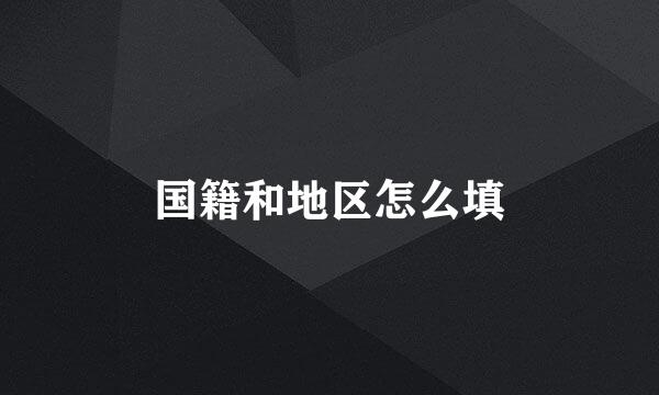 国籍和地区怎么填