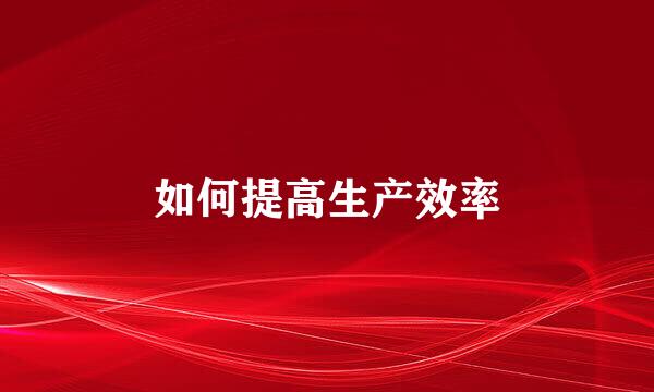 如何提高生产效率