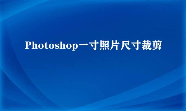 Photoshop一寸照片尺寸裁剪
