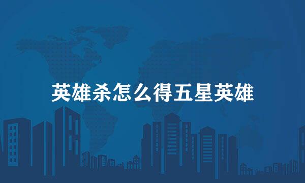 英雄杀怎么得五星英雄