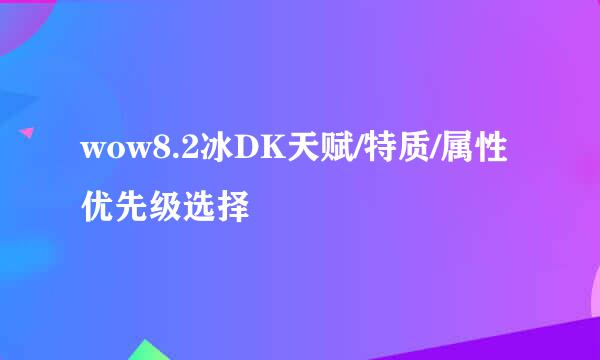 wow8.2冰DK天赋/特质/属性优先级选择