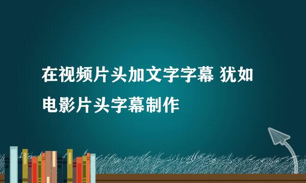 在视频片头加文字字幕 犹如电影片头字幕制作