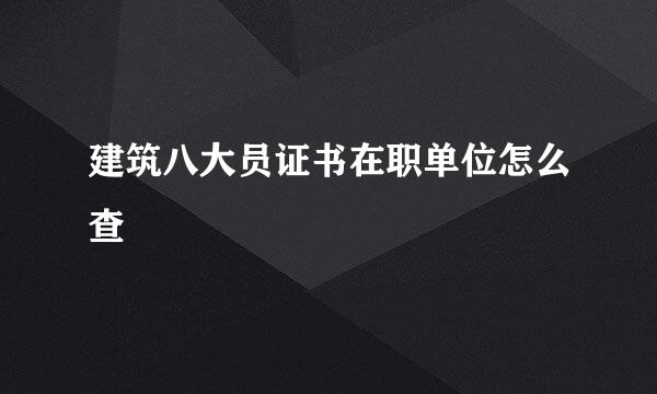 建筑八大员证书在职单位怎么查