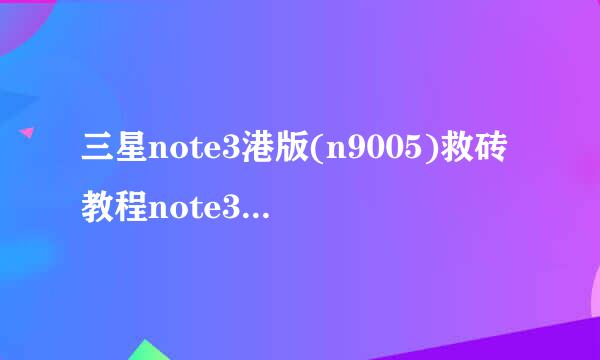 三星note3港版(n9005)救砖教程note3变砖不愁