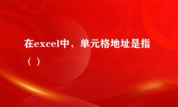 在excel中，单元格地址是指（）