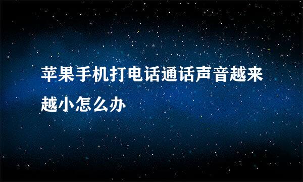 苹果手机打电话通话声音越来越小怎么办
