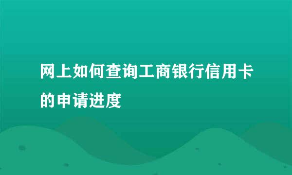 网上如何查询工商银行信用卡的申请进度