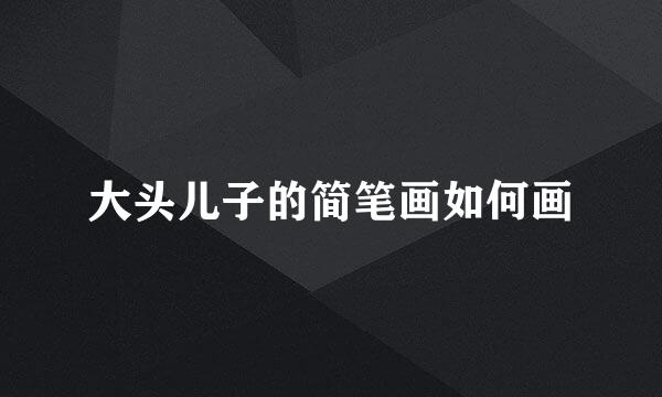 大头儿子的简笔画如何画