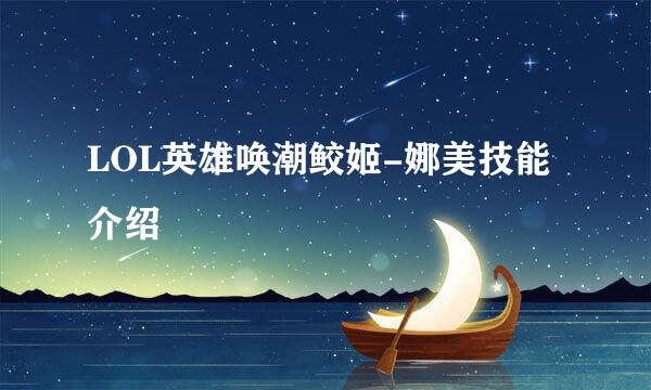 LOL英雄唤潮鲛姬-娜美技能介绍