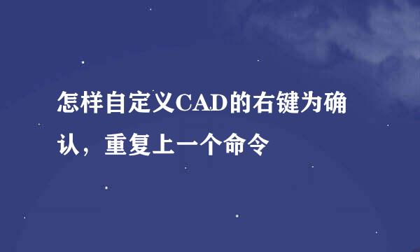 怎样自定义CAD的右键为确认，重复上一个命令