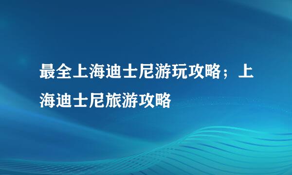 最全上海迪士尼游玩攻略；上海迪士尼旅游攻略