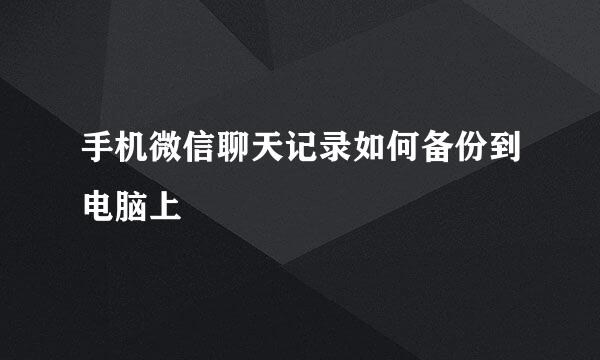 手机微信聊天记录如何备份到电脑上