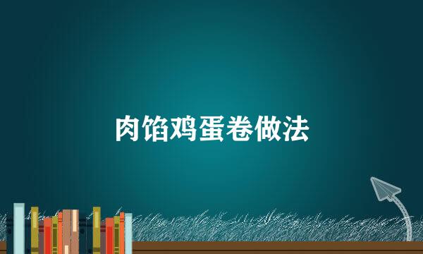 肉馅鸡蛋卷做法