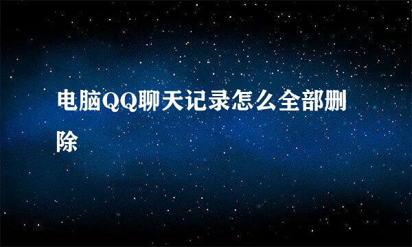 电脑QQ聊天记录怎么全部删除
