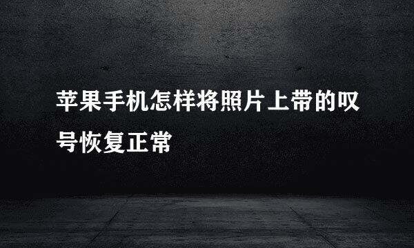 苹果手机怎样将照片上带的叹号恢复正常