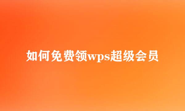 如何免费领wps超级会员