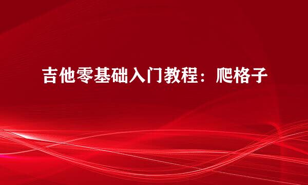 吉他零基础入门教程：爬格子