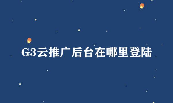 G3云推广后台在哪里登陆