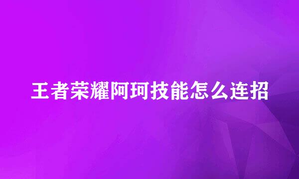 王者荣耀阿珂技能怎么连招