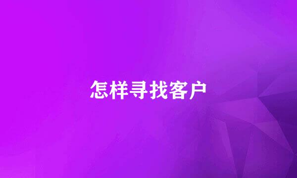 怎样寻找客户