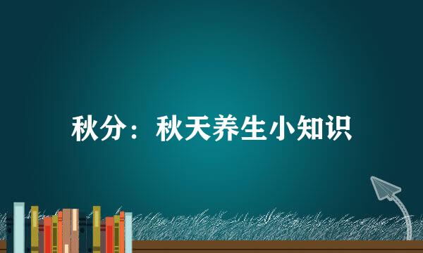 秋分：秋天养生小知识