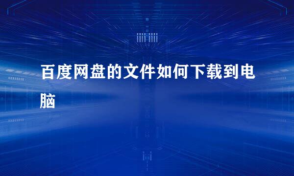 百度网盘的文件如何下载到电脑