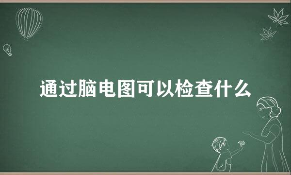 通过脑电图可以检查什么