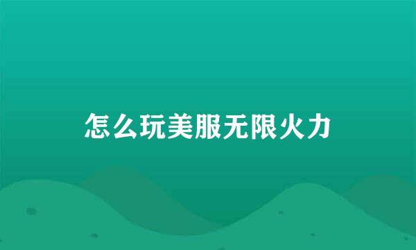怎么玩美服无限火力