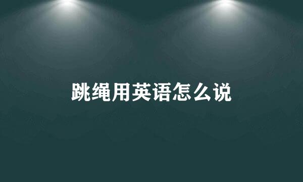 跳绳用英语怎么说