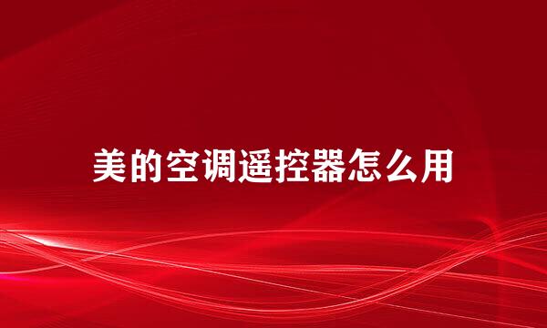 美的空调遥控器怎么用