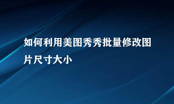 如何利用美图秀秀批量修改图片尺寸大小