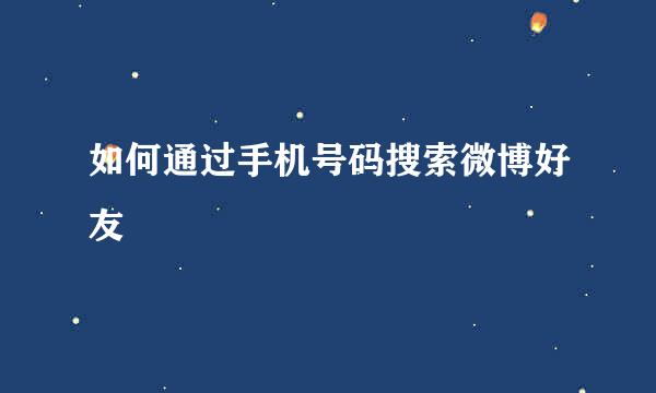 如何通过手机号码搜索微博好友