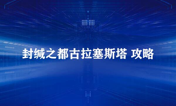 封缄之都古拉塞斯塔 攻略