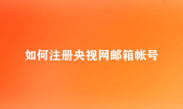 如何注册央视网邮箱帐号