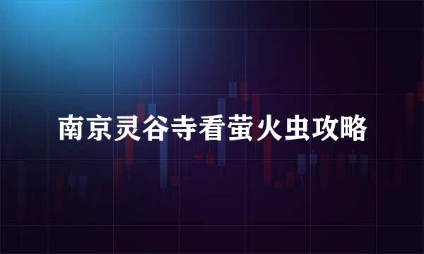 南京灵谷寺看萤火虫攻略
