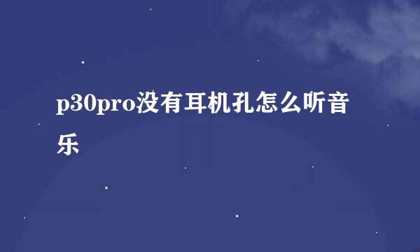 p30pro没有耳机孔怎么听音乐
