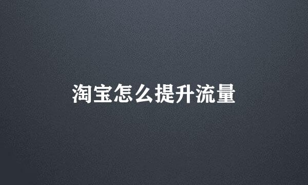 淘宝怎么提升流量