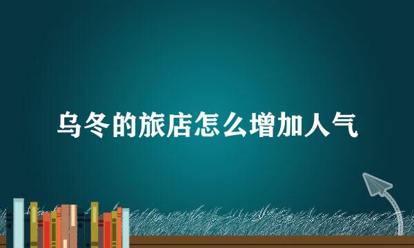 乌冬的旅店怎么增加人气