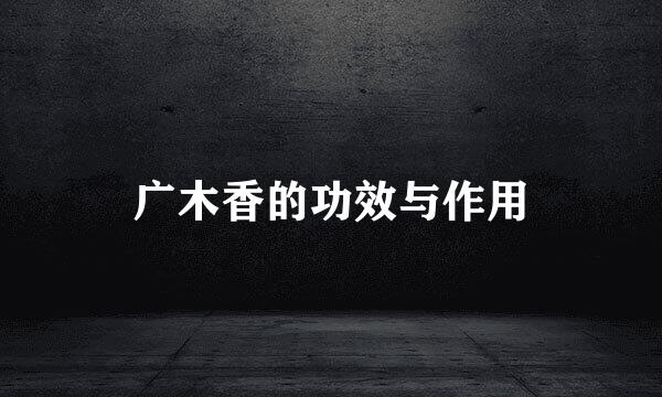 广木香的功效与作用