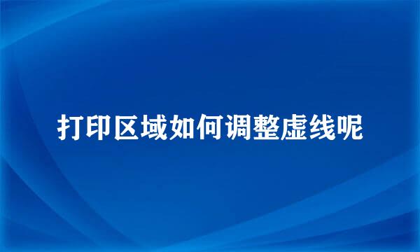 打印区域如何调整虚线呢
