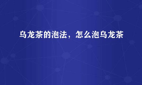 乌龙茶的泡法，怎么泡乌龙茶