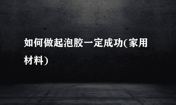 如何做起泡胶一定成功(家用材料)