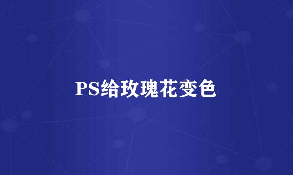 PS给玫瑰花变色