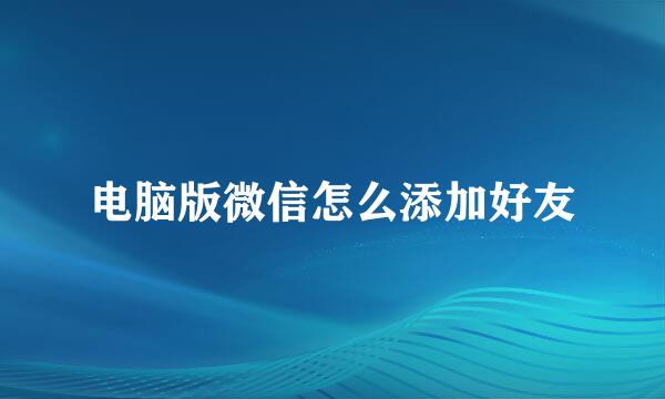 电脑版微信怎么添加好友