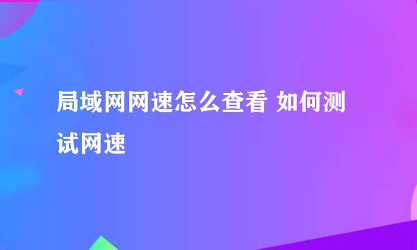 局域网网速怎么查看 如何测试网速