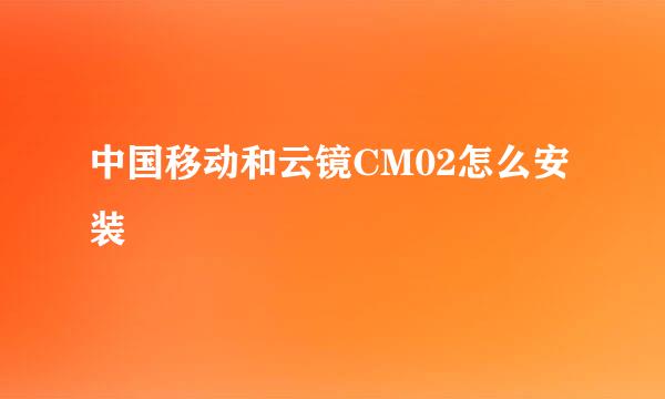 中国移动和云镜CM02怎么安装